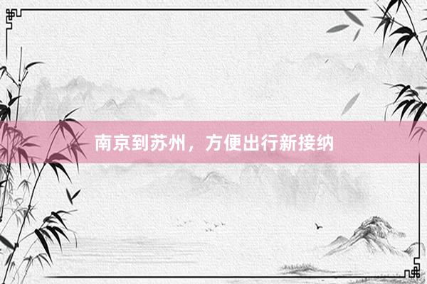 南京到苏州,方便出行新接纳