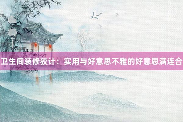卫生间装修狡计：实用与好意思不雅的好意思满连合