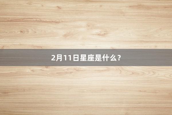 2月11日星座是什么？