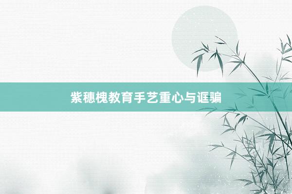 紫穗槐教育手艺重心与诓骗